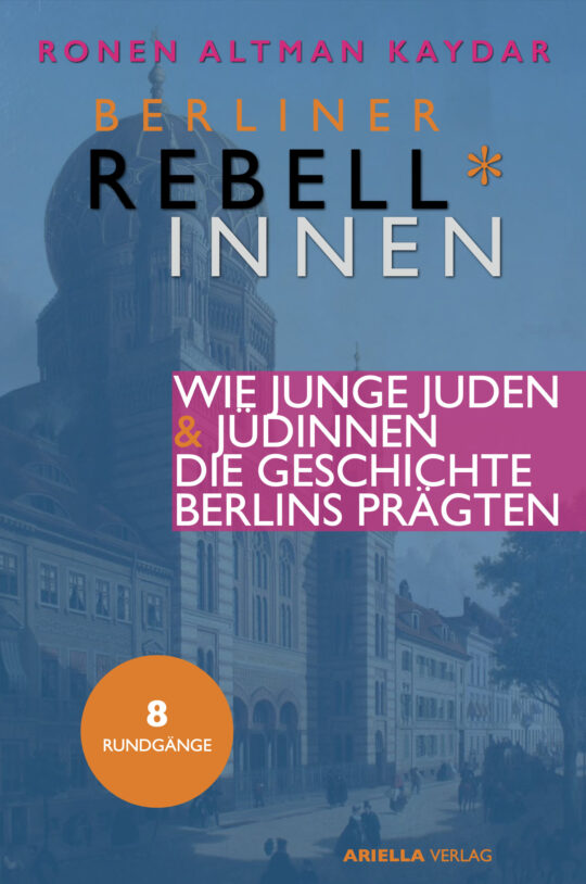 Cover, Ronen Altman-Kaydar, Berliner Rebell*innen, Wie junge Jüdinnen & Juden die Geschichte Berlins prägten, ISBN 978-3-945530-39-9