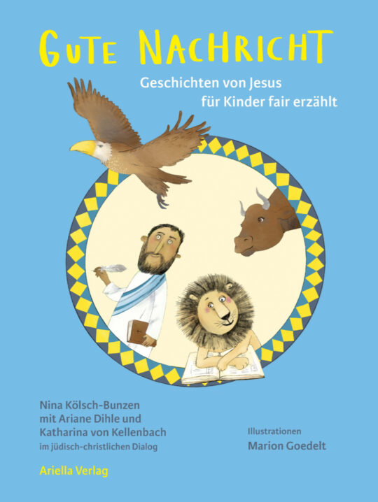 Cover, Gute Nachtricht, Geschichten von Jesus für Kinder erzählt, Nina Kölsch-Bunzen mit Ariane Dihle und Katharina von Kellenbach im jüdisch-christlichen Dialog, Illustrationen Marion Goedelt, Ariella Verlag, ISBN 978-3-945530-51-1