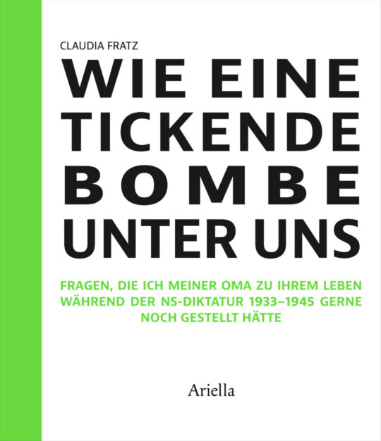 Cover, Claudia Fratz, Wie eine tickende Bombe unter uns, Fragen, die ich meiner Oma zu ihrem Leben während der NS-Diktatur 1933-1945 gerne noch gestellt hätte. ISBN 978-3-945530-55-9