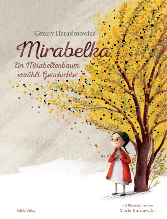Cover, Mirabelka - Ein Mirabellenbaum erzählt Geschichte, Cesary Harasimowicz, aus dem Polnischen übersetzt von Alexandra Wolfinger, illustriert von Marta Kurczewska, ISBN 978-3-94553054-2